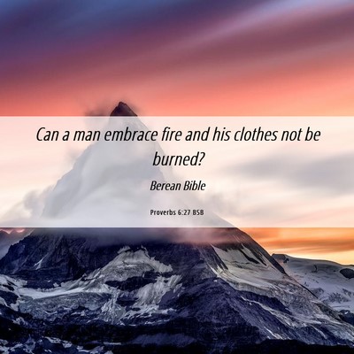 Picture 06 - Proverbs 6:27 BSB - Can a man embrace fire and his clothes not be - Bible Verse Picture