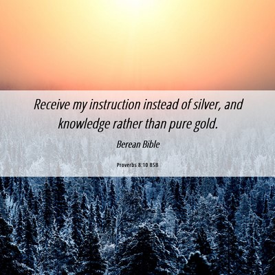Picture 06 - Proverbs 8:10 BSB - Receive my instruction instead of silver, and - Bible Verse Picture