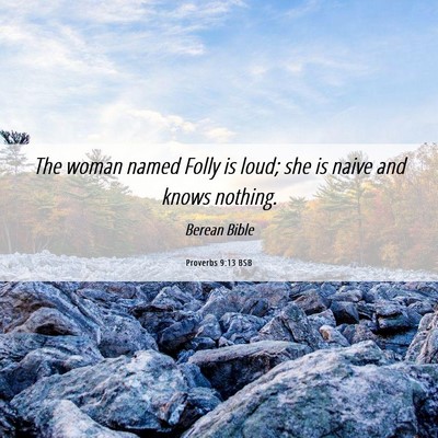 Picture 06 - Proverbs 9:13 BSB - The woman named Folly is loud; she is naive and - Bible Verse Picture