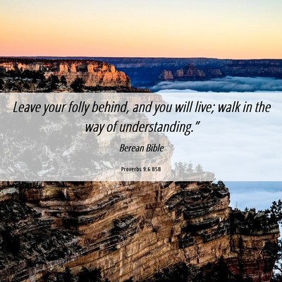 Picture 06 - Proverbs 9:6 BSB - Leave your folly behind, and you will live; walk - Bible Verse Picture