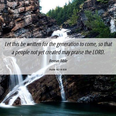 Picture 06 - Psalm 102:18 BSB - Let this be written for the generation to come, - Bible Verse Picture