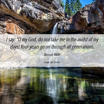 Picture 06 - Psalm 102:24 BSB - I say: “O my God, do not take me in the midst - Bible Verse Picture