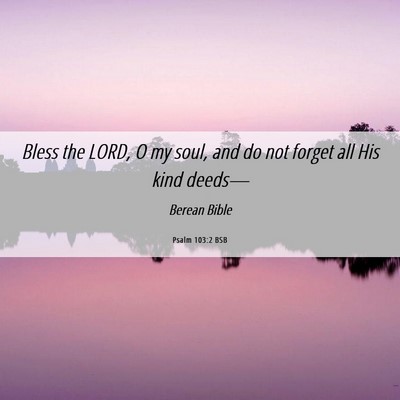 Picture 06 - Psalm 103:2 BSB - Bless the LORD, O my soul, and do not forget all - Bible Verse Picture