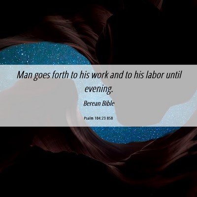 Picture 06 - Psalm 104:23 BSB - Man goes forth to his work and to his labor until - Bible Verse Picture