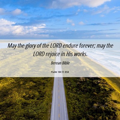 Picture 06 - Psalm 104:31 BSB - May the glory of the LORD endure forever; may the - Bible Verse Picture