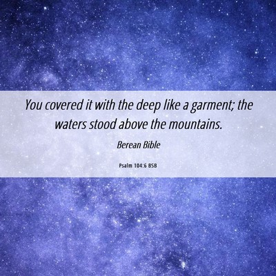 Picture 06 - Psalm 104:6 BSB - You covered it with the deep like a garment; the - Bible Verse Picture