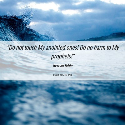 Picture 06 - Psalm 105:15 BSB - “Do not touch My anointed ones! Do no harm to - Bible Verse Picture