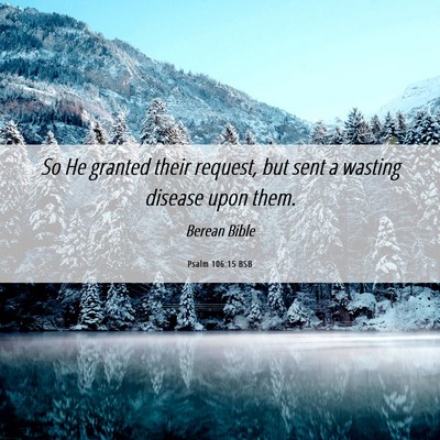 Picture 06 - Psalm 106:15 BSB - So He granted their request, but sent a wasting - Bible Verse Picture
