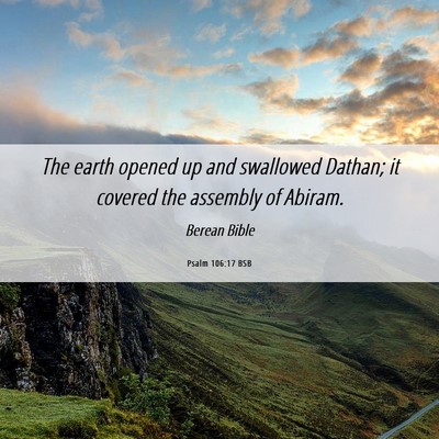 Picture 06 - Psalm 106:17 BSB - The earth opened up and swallowed Dathan; it - Bible Verse Picture