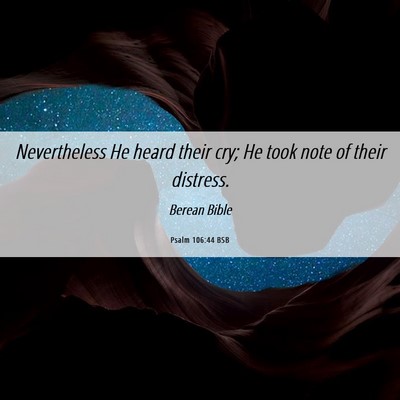 Picture 06 - Psalm 106:44 BSB - Nevertheless He heard their cry; He took note of - Bible Verse Picture