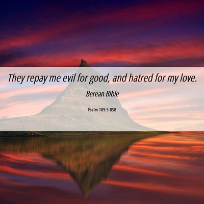 Picture 06 - Psalm 109:5 BSB - They repay me evil for good, and hatred for my - Bible Verse Picture