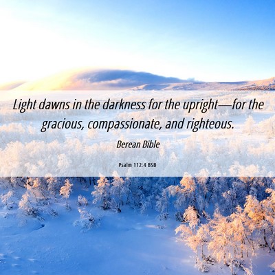 Picture 06 - Psalm 112:4 BSB - Light dawns in the darkness for the upright—for - Bible Verse Picture