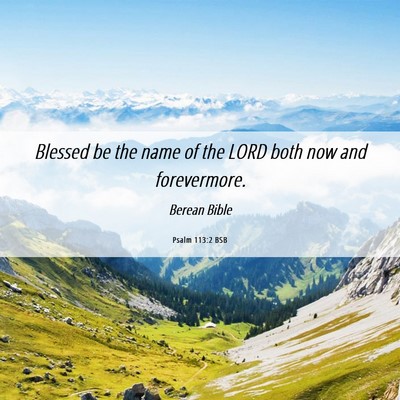 Picture 06 - Psalm 113:2 BSB - Blessed be the name of the LORD both now and - Bible Verse Picture