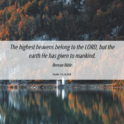 Picture 06 - Psalm 115:16 BSB - The highest heavens belong to the LORD, but the - Bible Verse Picture