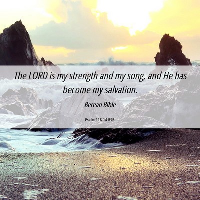 Picture 06 - Psalm 118:14 BSB - The LORD is my strength and my song, and He has - Bible Verse Picture