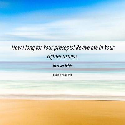 Picture 06 - Psalm 119:40 BSB - How I long for Your precepts! Revive me in Your - Bible Verse Picture