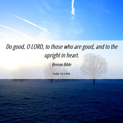 Picture 06 - Psalm 125:4 BSB - Do good, O LORD, to those who are good, and to - Bible Verse Picture