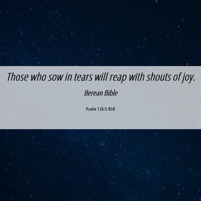 Picture 06 - Psalm 126:5 BSB - Those who sow in tears will reap with shouts of - Bible Verse Picture