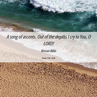 Picture 06 - Psalm 130:1 BSB - A song of ascents. Out of the depths I cry to - Bible Verse Picture