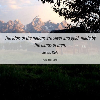 Picture 06 - Psalm 135:15 BSB - The idols of the nations are silver and gold, - Bible Verse Picture
