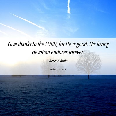 Picture 06 - Psalm 136:1 BSB - Give thanks to the LORD, for He is good. His - Bible Verse Picture