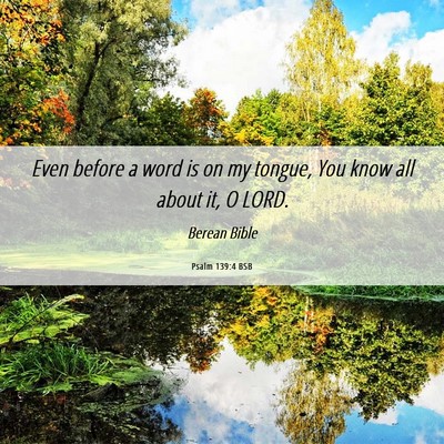Picture 06 - Psalm 139:4 BSB - Even before a word is on my tongue, You know all - Bible Verse Picture
