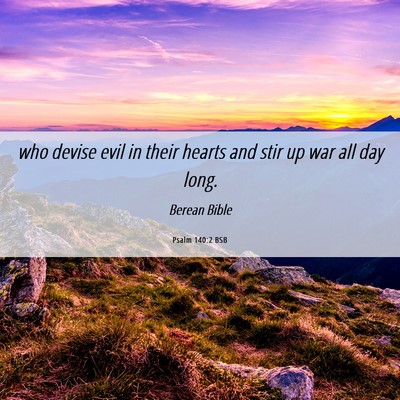 Picture 06 - Psalm 140:2 BSB - who devise evil in their hearts and stir up war - Bible Verse Picture