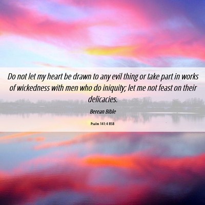 Picture 06 - Psalm 141:4 BSB - Do not let my heart be drawn to any evil thing or - Bible Verse Picture