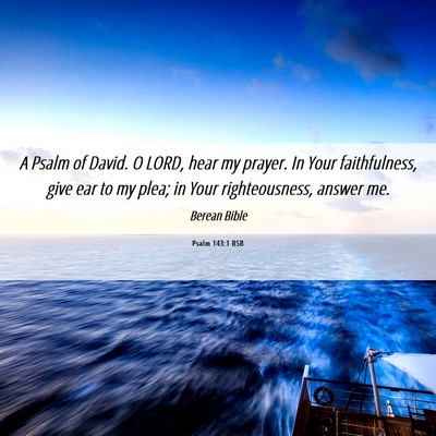 Picture 06 - Psalm 143:1 BSB - A Psalm of David. O LORD, hear my prayer. In Your - Bible Verse Picture