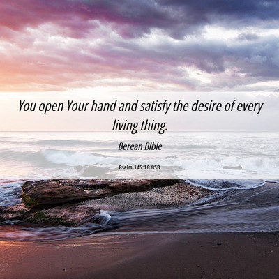 Picture 06 - Psalm 145:16 BSB - You open Your hand and satisfy the desire of - Bible Verse Picture
