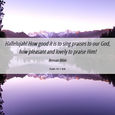 Picture 06 - Psalm 147:1 BSB - Hallelujah! How good it is to sing praises to our - Bible Verse Picture