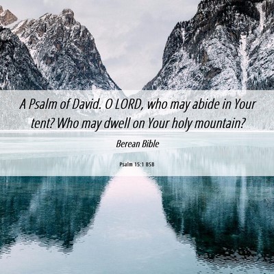 Picture 06 - Psalm 15:1 BSB - A Psalm of David. O LORD, who may abide in Your - Bible Verse Picture