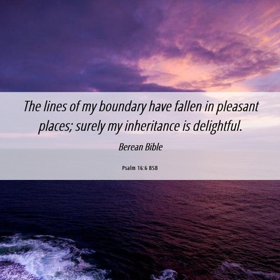 Picture 06 - Psalm 16:6 BSB - The lines of my boundary have fallen in pleasant - Bible Verse Picture