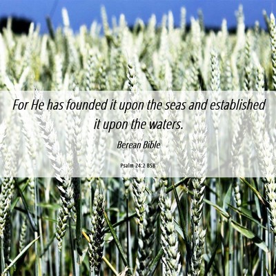 Picture 06 - Psalm 24:2 BSB - For He has founded it upon the seas and - Bible Verse Picture