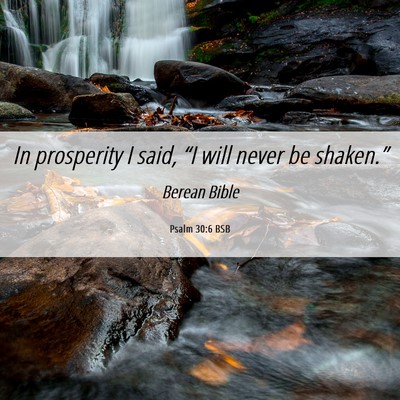 Picture 06 - Psalm 30:6 BSB - In prosperity I said, “I will never be - Bible Verse Picture