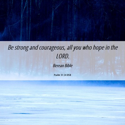 Picture 06 - Psalm 31:24 BSB - Be strong and courageous, all you who hope in the - Bible Verse Picture