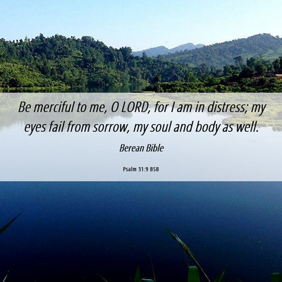 Picture 06 - Psalm 31:9 BSB - Be merciful to me, O LORD, for I am in distress; - Bible Verse Picture