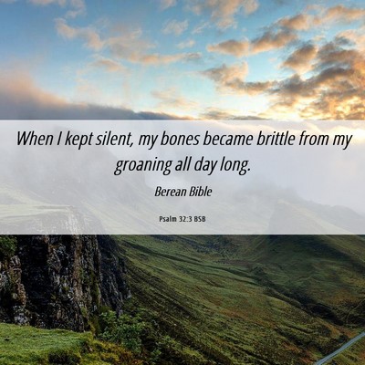 Picture 06 - Psalm 32:3 BSB - When I kept silent, my bones became brittle from - Bible Verse Picture