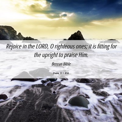 Picture 06 - Psalm 33:1 BSB - Rejoice in the LORD, O righteous ones; it is - Bible Verse Picture