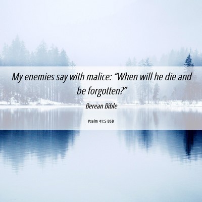Picture 06 - Psalm 41:5 BSB - My enemies say with malice: “When will he die - Bible Verse Picture