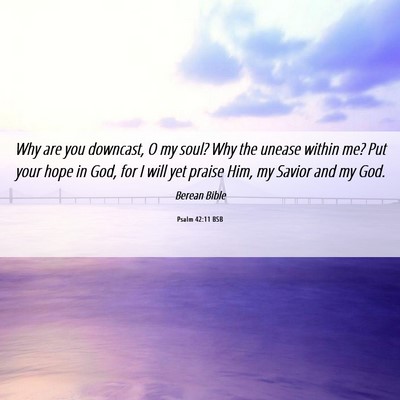 Picture 06 - Psalm 42:11 BSB - Why are you downcast, O my soul? Why the unease - Bible Verse Picture