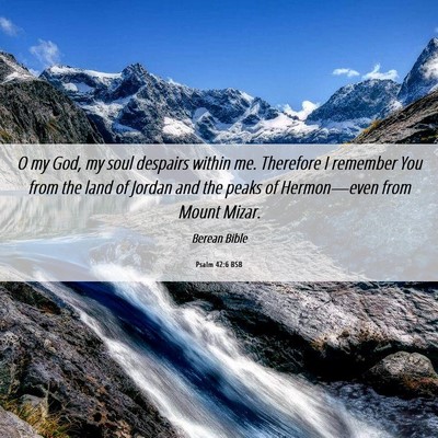 Picture 06 - Psalm 42:6 BSB - O my God, my soul despairs within me. Therefore I - Bible Verse Picture