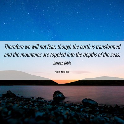 Picture 06 - Psalm 46:2 BSB - Therefore we will not fear, though the earth is - Bible Verse Picture