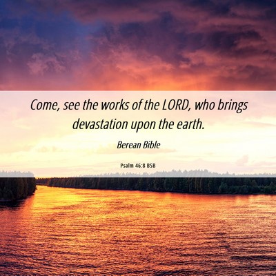 Picture 06 - Psalm 46:8 BSB - Come, see the works of the LORD, who brings - Bible Verse Picture