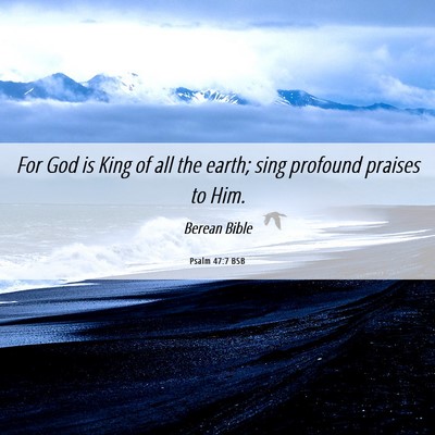 Picture 06 - Psalm 47:7 BSB - For God is King of all the earth; sing profound - Bible Verse Picture
