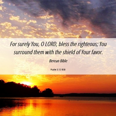 Picture 06 - Psalm 5:12 BSB - For surely You, O LORD, bless the righteous; You - Bible Verse Picture