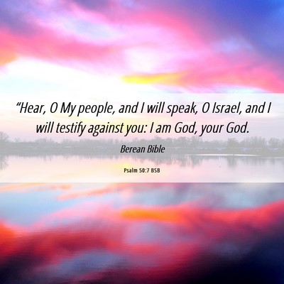 Picture 06 - Psalm 50:7 BSB - “Hear, O My people, and I will speak, O Israel, - Bible Verse Picture