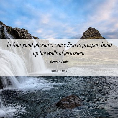 Picture 06 - Psalm 51:18 BSB - In Your good pleasure, cause Zion to prosper; - Bible Verse Picture