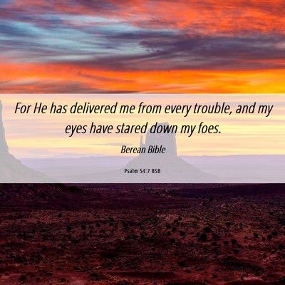 Picture 06 - Psalm 54:7 BSB - For He has delivered me from every trouble, and - Bible Verse Picture