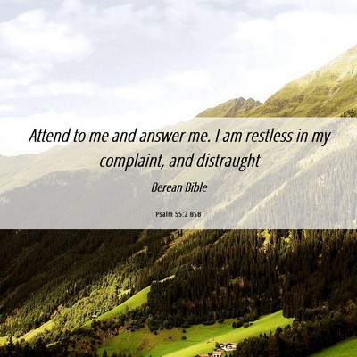 Picture 06 - Psalm 55:2 BSB - Attend to me and answer me. I am restless in my - Bible Verse Picture